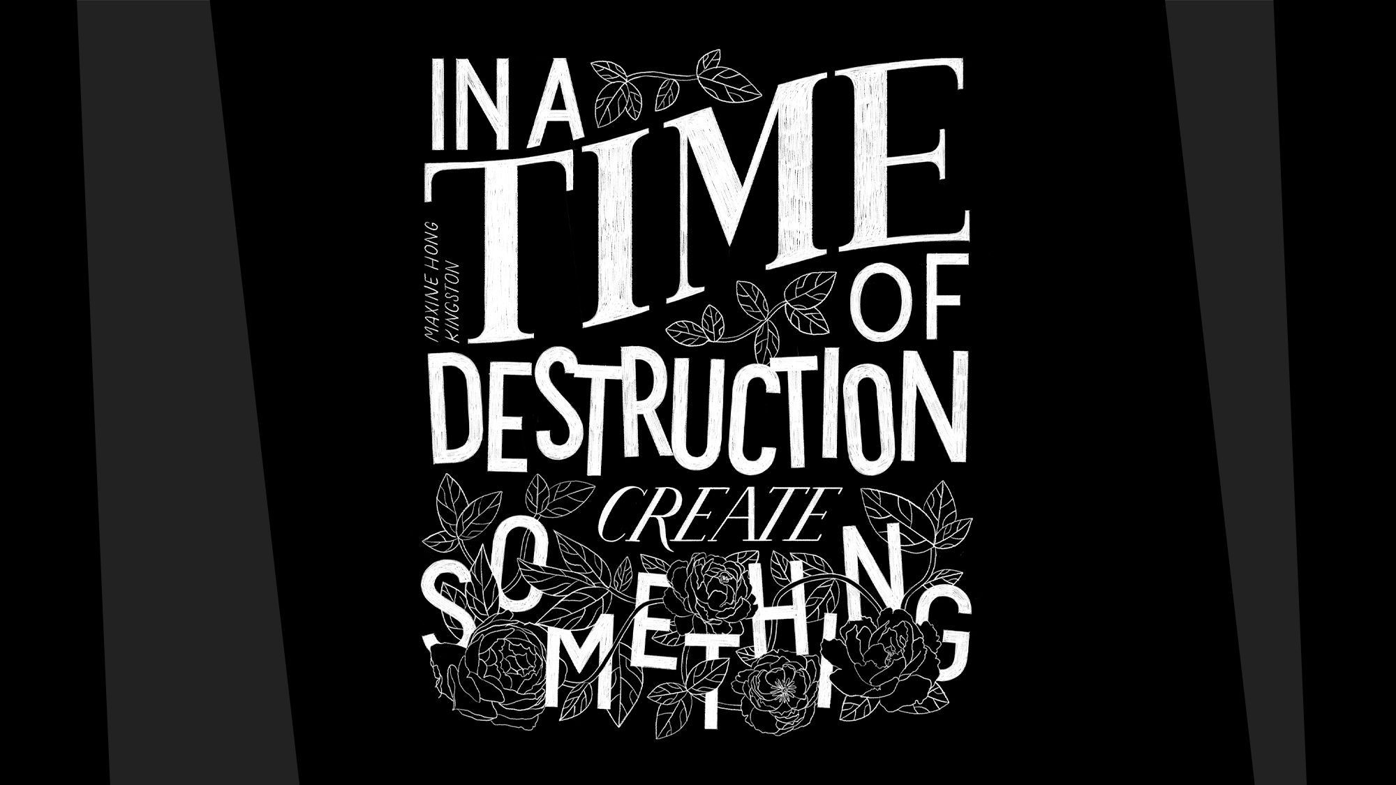 Picture that says "In a time of destruction create something"