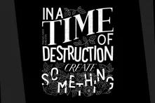 Picture that says "In a time of destruction create something"
